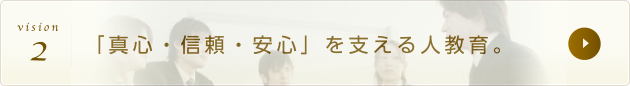 「真心・信頼・安心」を支える人教育。